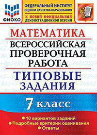 МАТЕМАТИКА. ВСЕРОССИЙСКАЯ ПРОВЕРОЧНАЯ РАБОТА. 7 КЛАСС. 10 ВАРИАНТОВ. ТИПОВЫЕ ЗАДАНИЯ. 10 вариантов заданий. Подробные критерии оценивания. Ответы. ФГОС. Ахременкова В.И.
