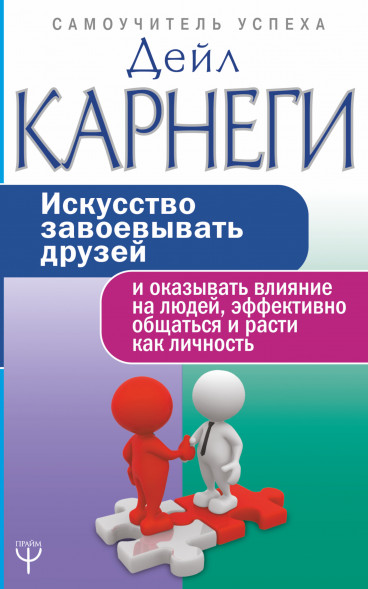 Искусство завоевывать друзей и оказывать влияние на людей, эффективно общаться и расти как личность. Карнеги Д. Самоучитель успеха