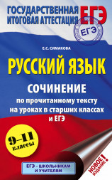 ЕГЭ. Русский язык. Сочинение по прочитанному тексту на уроках в старших классах и ЕГЭ. 9-11 классы. Симакова Е.С.