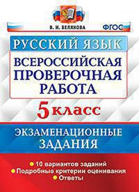 ВСЕРОССИЙСКАЯ ПРОВЕРОЧНАЯ РАБОТА. РУССКИЙ ЯЗЫК. 5 КЛАСС. ЭКЗАМЕНАЦИОННЫЕ ЗАДАНИЯ. 10 ТИПОВЫХ ВАРИАНТОВ ЗАДАНИЙ. 10 вариантов заданий. Подробные критерии оценивания. Ответы. ФГОС. Белякова В.И.