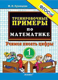 ТРЕНИРОВОЧНЫЕ ПРИМЕРЫ ПО МАТЕМАТИКЕ. УЧИМСЯ ПИСАТЬ ЦИФРЫ. 1 КЛАСС. ФГОС. Кузнецова М.И.