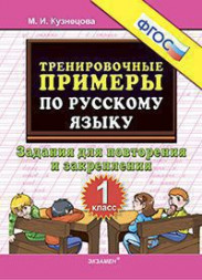 ТРЕНИРОВОЧНЫЕ ПРИМЕРЫ ПО РУССКОМУ ЯЗЫКУ. ЗАДАНИЯ ДЛЯ ПОВТОРЕНИЯ И ЗАКРЕПЛЕНИЯ. 1 КЛАСС. ФГОС. Кузнецова М.И.