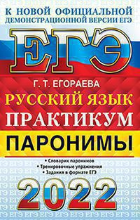 ЕГЭ 2022. ПРАКТИКУМ ПО РУССКОМУ ЯЗЫКУ. ПАРОНИМЫ. Словарик паронимов. Тренировочные упражнения. Задания в формате ЕГЭ.  .Егораева Г.Т.