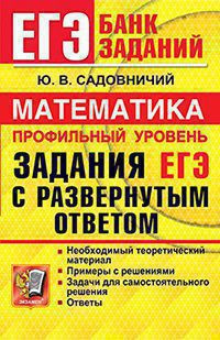 ЕГЭ. МАТЕМАТИКА. ПРОФИЛЬНЫЙ УРОВЕНЬ. ЗАДАНИЯ С РАЗВЕРНУТЫМ ОТВЕТОМ. Необходимый теоретический материал. Примеры с решениями. Задачи для самостоятельного решения. Ответы. Садовничий Ю.В.