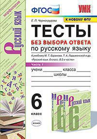 ТЕСТЫ БЕЗ ВЫБОРА ОТВЕТА ПО РУССКОМУ ЯЗЫКУ. 6 КЛАСС. В двух частях (КОМПЛЕКТ). К учебнику М. Т. Баранова, Т. А. Ладыженской и др. "Русский язык. 6 класс.". ФГОС (к новому учебнику). Черногрудова Е.П.