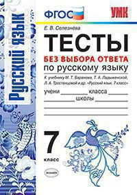ТЕСТЫ БЕЗ ВЫБОРА ОТВЕТА ПО РУССКОМУ ЯЗЫКУ. 7 КЛАСС. К учебнику М. Т. Баранова и др. "Русский язык. 7 класс". ФГОС (к новому учебнику). Селезнева Е.В.