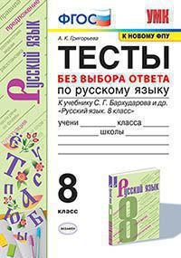 ТЕСТЫ БЕЗ ВЫБОРА ОТВЕТА ПО РУССКОМУ ЯЗЫКУ. 8 КЛАСС. К учебнику С. Г. Бархударова и др. "Русский язык. 8 класс". ФГОС (к новому учебнику). Григорьева А.К.