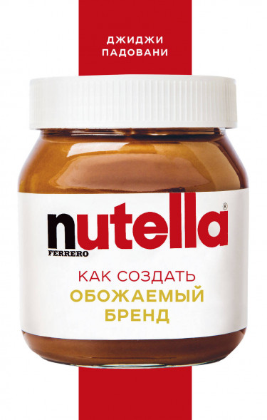 Nutella. Как создать обожаемый бренд. Падовани Д.