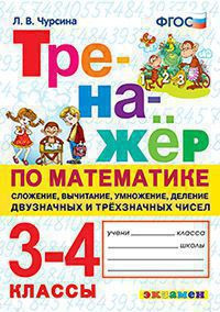 ТРЕНАЖЁР ПО МАТЕМАТИКЕ. СЛОЖЕНИЕ, ВЫЧИТАНИЕ, УМНОЖЕНИЕ, ДЕЛЕНИЕ ДВУЗНАЧНЫХ И ТРЁХЗНАЧНЫХ ЧИСЕЛ. 3-4 КЛАССЫ. ФГОС. Чурсина Л.В.