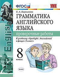 ГРАММАТИКА АНГЛИЙСКОГО ЯЗЫКА. ПРОВЕРОЧНЫЕ РАБОТЫ. 8 КЛАСС. К учебнику Ю. Е. Ваулиной и др. "Английский язык. 8 класс". ФГОС (к новому учебнику). Барашкова Е.А.