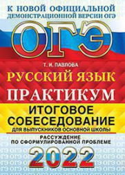 ОГЭ 2022. ПРАКТИКУМ. РУССКИЙ ЯЗЫК. ИТОГОВОЕ СОБЕСЕДОВАНИЕ ДЛЯ ВЫПУСКНИКОВ ОСНОВНОЙ ШКОЛЫ. РАССУЖДЕНИЕ ПО СФОРМУЛИРОВАННОЙ ПРОБЛЕМЕ. Павлова Т.И.