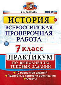 ВСЕРОССИЙСКАЯ ПРОВЕРОЧНАЯ РАБОТА. ИСТОРИЯ. 7 КЛАСС. ПРАКТИКУМ ПО ВЫПОЛНЕНИЮ ТИПОВЫХ ЗАДАНИЙ. 10 вариантов заданий. Подробные критерии оценивания. Ответы. ФГОС. Соловьев Я.В.