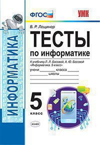 ТЕСТЫ ПО ИНФОРМАТИКЕ. 5 КЛАСС. К учебнику Л. Л. Босовой, А. Ю. Босовой "Информатика. 5 класс". ФГОС (к новому учебнику). Лещинер В.Р.