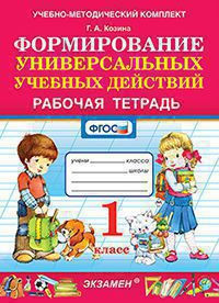 ФОРМИРОВАНИЕ УНИВЕРСАЛЬНЫХ УЧЕБНЫХ ДЕЙСТВИЙ. 1 КЛАСС. РАБОЧАЯ ТЕТРАДЬ. ФГОС. Козина Г.А.