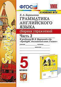 ГРАММАТИКА АНГЛИЙСКОГО ЯЗЫКА. СБОРНИК УПРАЖНЕНИЙ. В двух частях (КОМПЛЕКТ). 5 КЛАСС. К учебнику Ю. Е. Ваулиной и др. "Spotlight. Английский язык. 5 класс". ФГОС (к новому учебнику). Барашкова Е.А.