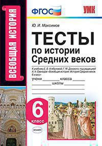 ТЕСТЫ ПО ИСТОРИИ СРЕДНИХ ВЕКОВ. 6 КЛАСС. К учебнику Е. В. Агибаловой, Г. М. Донского; под ред. А. А. Сванидзе "Всеобщая история. История Средних веков. 6 класс". ФГОС (к новому учебнику). Максимов Ю.И.