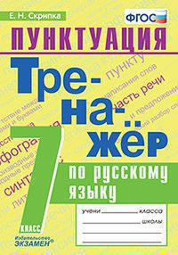 ТРЕНАЖЁР ПО РУССКОМУ ЯЗЫКУ. ПУНКТУАЦИЯ. 7 КЛАСС. ФГОС. Скрипка Е.Н.