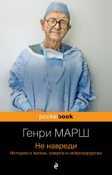 Не навреди. Истории о жизни, смерти и нейрохирургии. Марш Г.