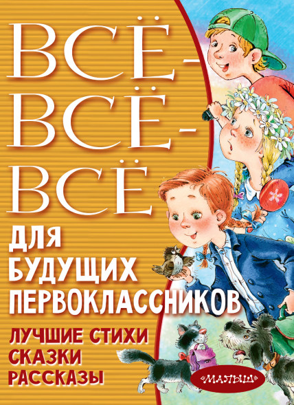 Всё-всё-всё для будущих первоклассников. Успенский Э.Н.,Маршак С.Я.,Михалков С.В.,