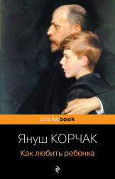 Как любить ребенка. Корчак Я.
