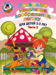 Развиваю мышление, воображение: для детей 2-3 лет. Часть 2