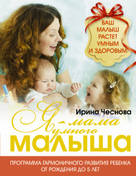 Я - мама умного малыша. Программа гармоничного развития ребенка от рождения до 5 лет. Чеснова И.Е.